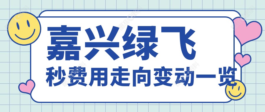 嘉兴绿飞秒费用走向变动一览