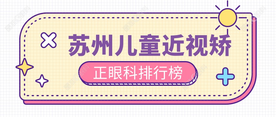 苏州儿童近视矫正眼科排行榜