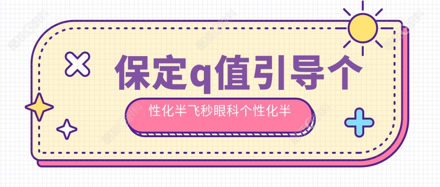 保定q值引导个性化半飞秒眼科个性化半飞秒价目单