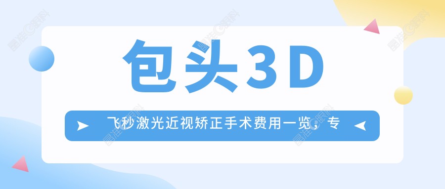 包头3D飞秒激光近视矫正手术费用一览，专业眼科医院推荐指南