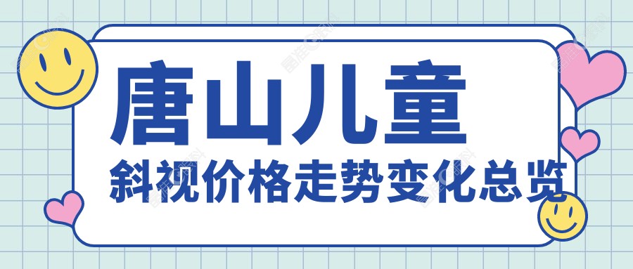 唐山儿童斜视价格走势变化总览