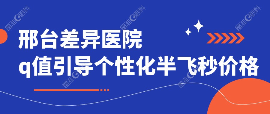 邢台差异医院q值引导个性化半飞秒价格表