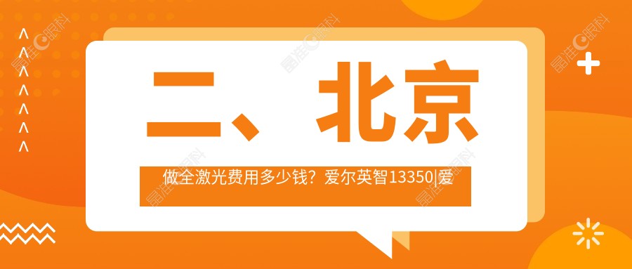 二、北京做全激光费用多少钱？爱尔英智13350|爱尔新力15258|爱尔12959