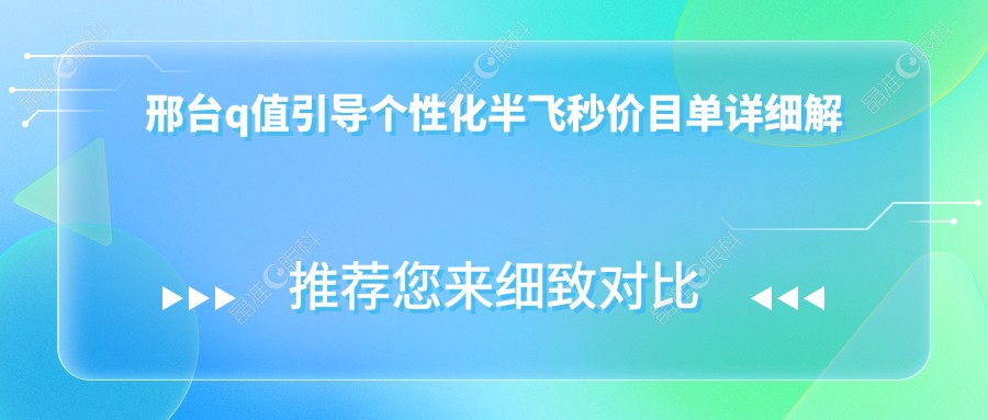 邢台q值引导个性化半飞秒价目单详细解析