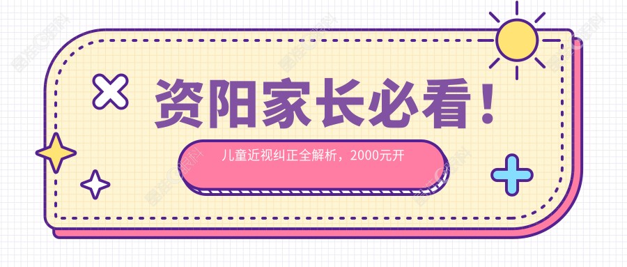 资阳家长必看！儿童近视纠正全解析，2000元开启孩子清晰视界之旅
