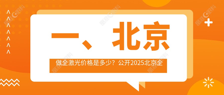 一、北京做全激光价格是多少？公开2025北京全激光价格表