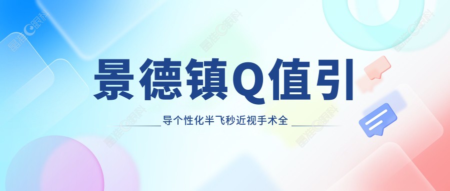 景德镇Q值引导个性化半飞秒近视手术全解析，15800元开启高清视界新纪元