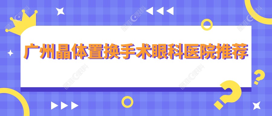广州晶体置换手术眼科医院推荐