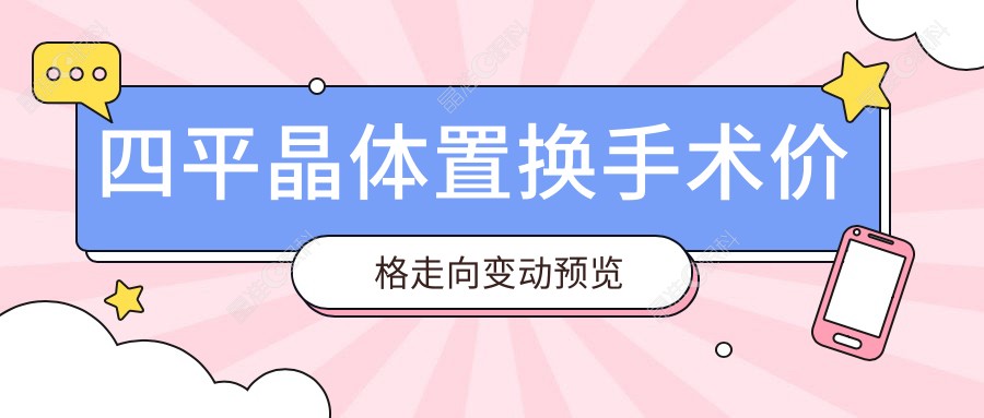 四平晶体置换手术价格走向变动预览