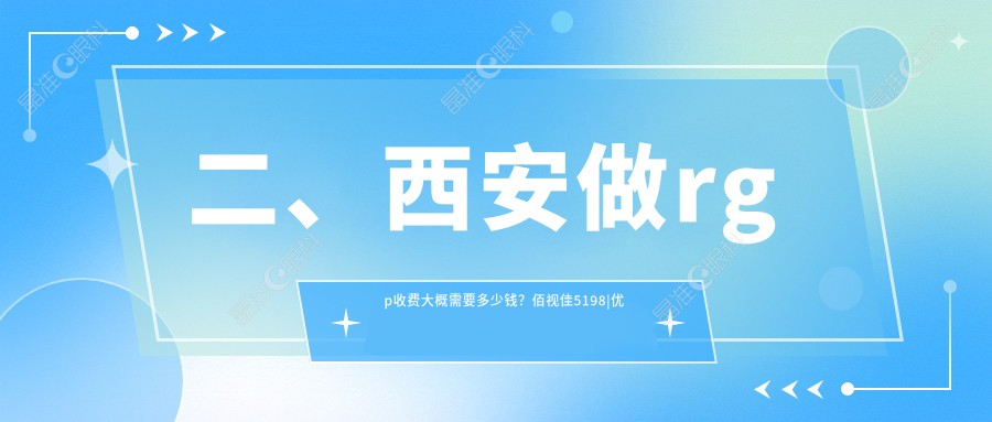 二、西安做rgp收费大概需要多少钱？佰视佳5198|优视美4180|奕鸣眼科4569