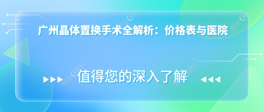 广州晶体置换手术全解析：价格表与医院地址一站式推荐