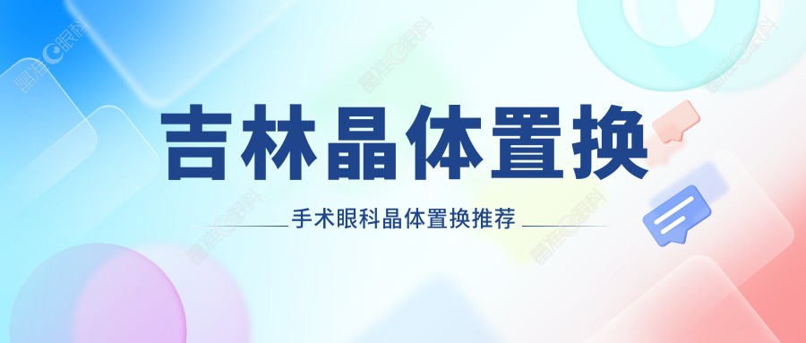 吉林晶体置换手术眼科晶体置换推荐