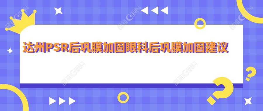 达州PSR后巩膜加固眼科后巩膜加固建议
