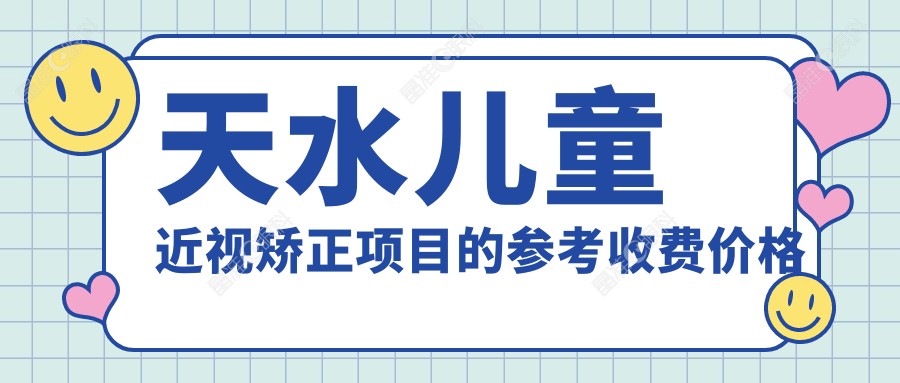 天水儿童近视矫正项目的参考收费价格表