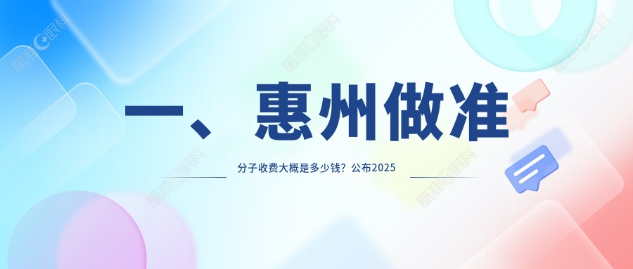 一、惠州做准分子收费大概是多少钱？公布2025惠州准分子价格表