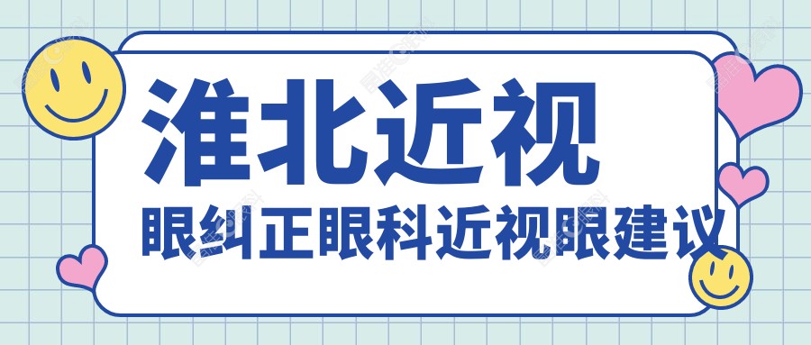 淮北近视眼纠正眼科近视眼建议