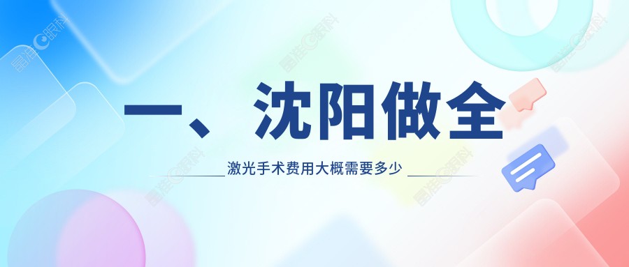 一、沈阳做全激光手术费用大概需要多少钱？揭晓2025沈阳全激光手术价目表