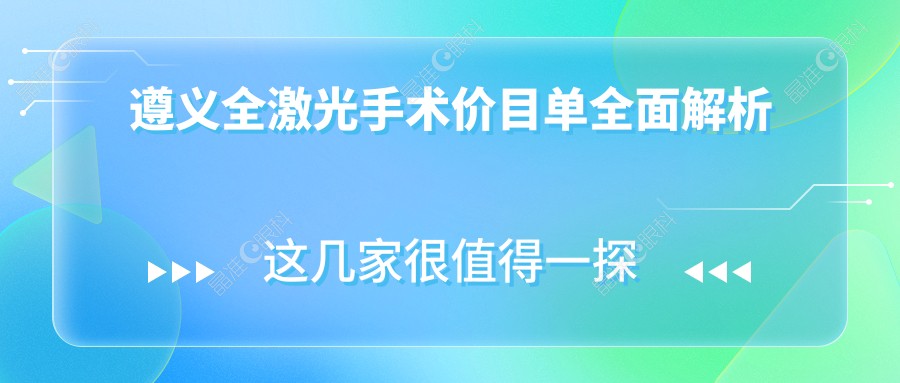 遵义全激光手术价目单全面解析