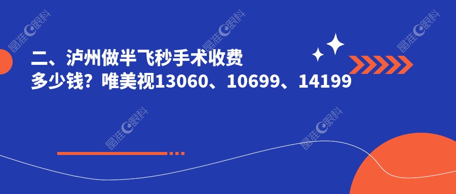 二、泸州做半飞秒手术收费多少钱？唯美视13060、10699、14199