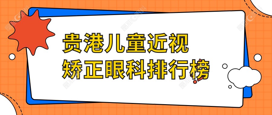 贵港儿童近视矫正眼科排行榜