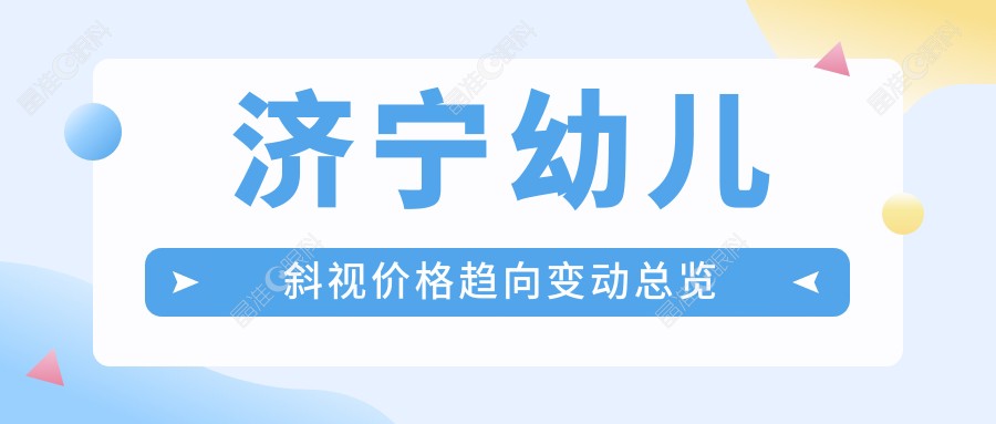 济宁幼儿斜视价格趋向变动总览