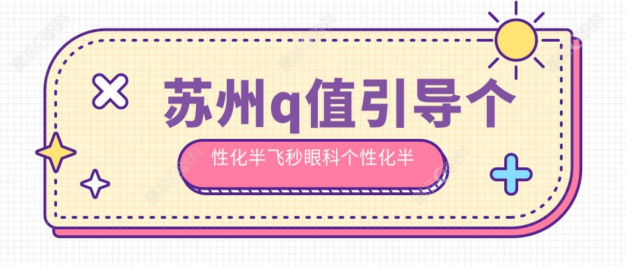 苏州q值引导个性化半飞秒眼科个性化半飞秒建议