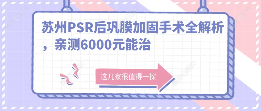 苏州PSR后巩膜加固手术全解析，亲测6000元能治近视？揭秘真实费用与效果