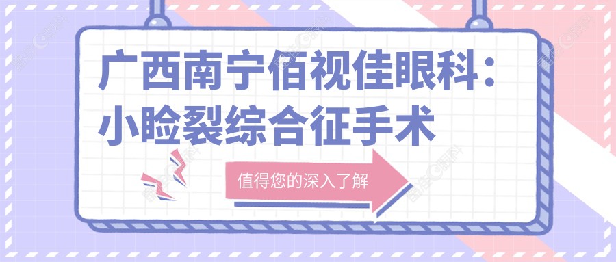 广西南宁佰视佳眼科：小睑裂综合征手术费用揭秘，美丽眼睛一步到位！