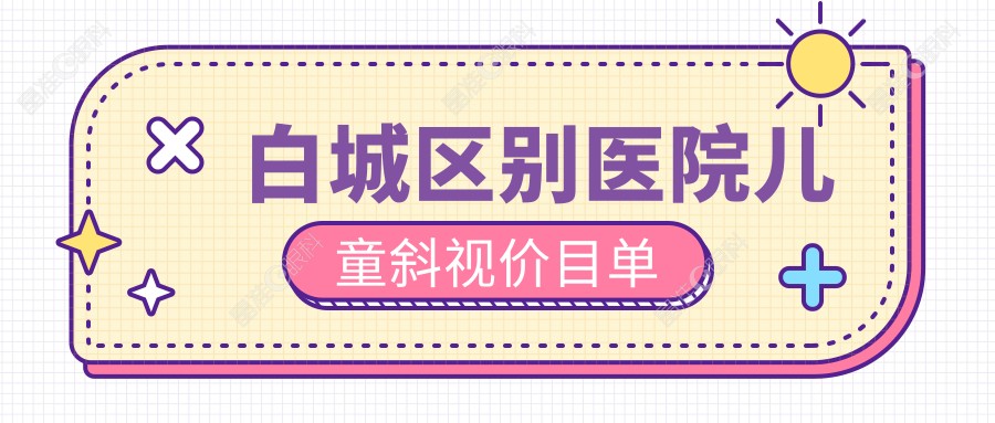 白城区别医院儿童斜视价目单