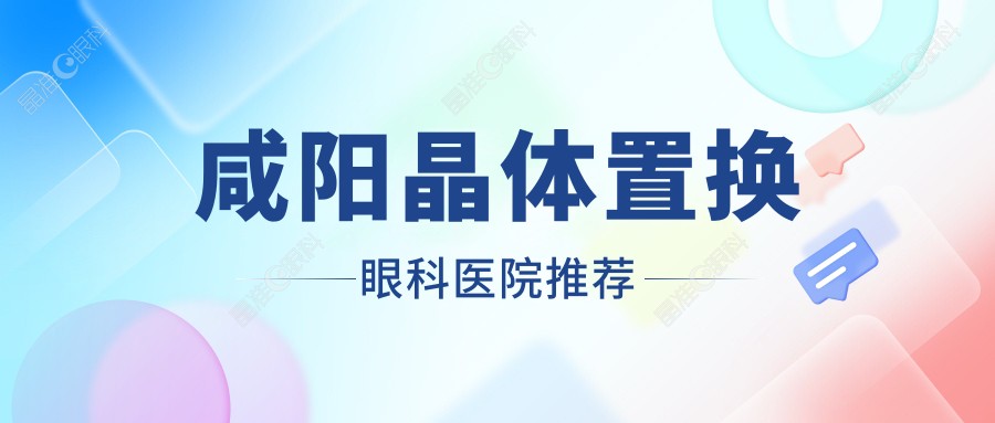 咸阳晶体置换眼科医院推荐