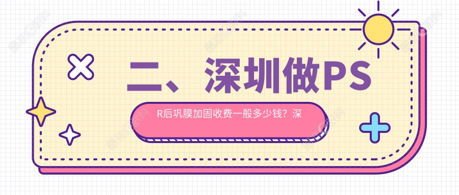 二、深圳做PSR后巩膜加固收费一般多少钱？深西爱尔眼科5288|深圳美视美景深湾5988|视献5799