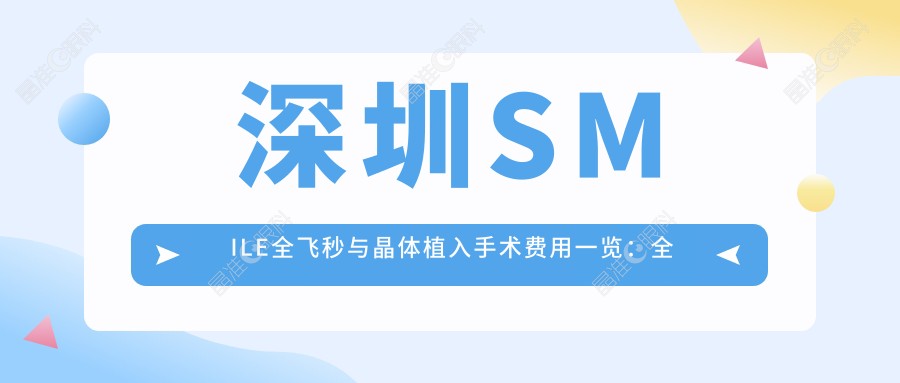 深圳SMILE全飞秒与晶体植入手术费用一览：全光塑15800元，晶体植入28000元，哪个更适合你？