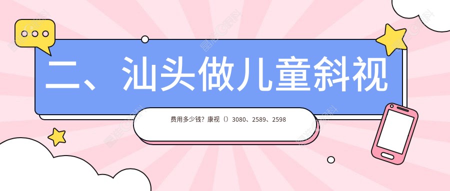 二、汕头做儿童斜视费用多少钱？康视（）3080、2589、2598