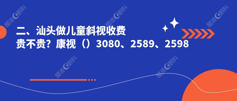 二、汕头做儿童斜视收费贵不贵？康视（）3080、2589、2598