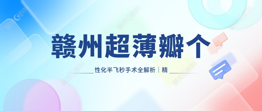 赣州超薄瓣个性化半飞秒手术全解析｜精算Q值引导下的清晰视界之旅