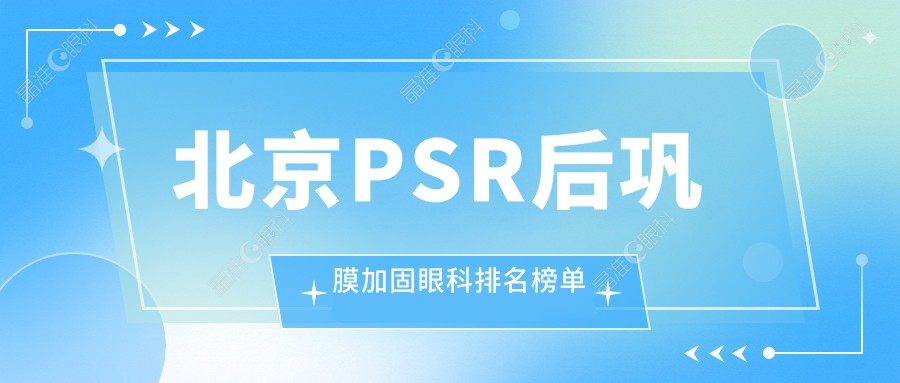 北京PSR后巩膜加固眼科排名榜单