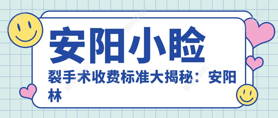 安阳小睑裂手术收费标准大揭秘：安阳林州康目眼科医院专业解析与推荐