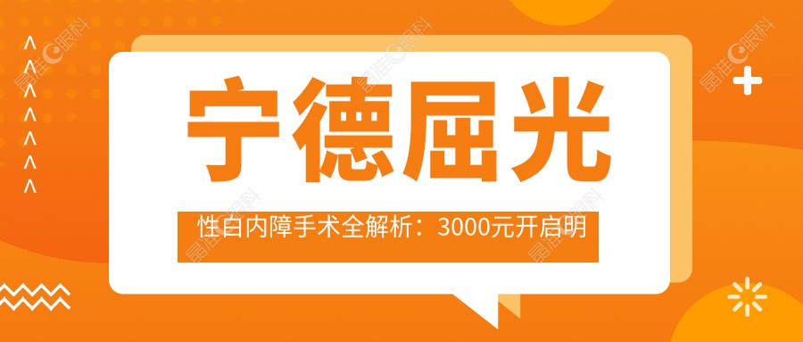 宁德屈光性白内障手术全解析：3000元开启明亮视界，宁德民众的优选方案
