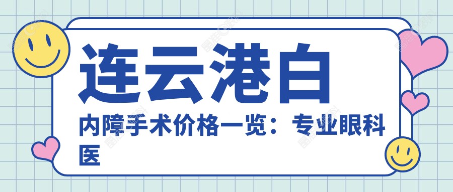 连云港白内障手术价格一览：专业眼科医院透明报价助您明明白白就医