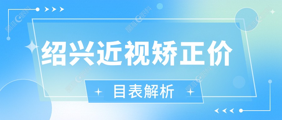 绍兴近视矫正价目表解析
