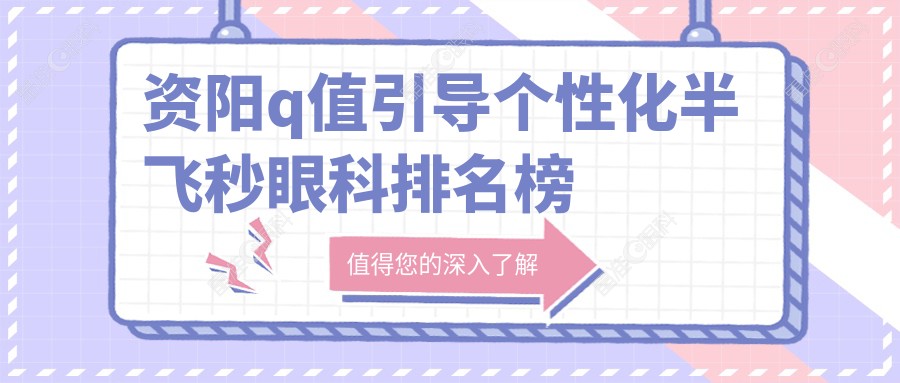资阳q值引导个性化半飞秒眼科排名榜
