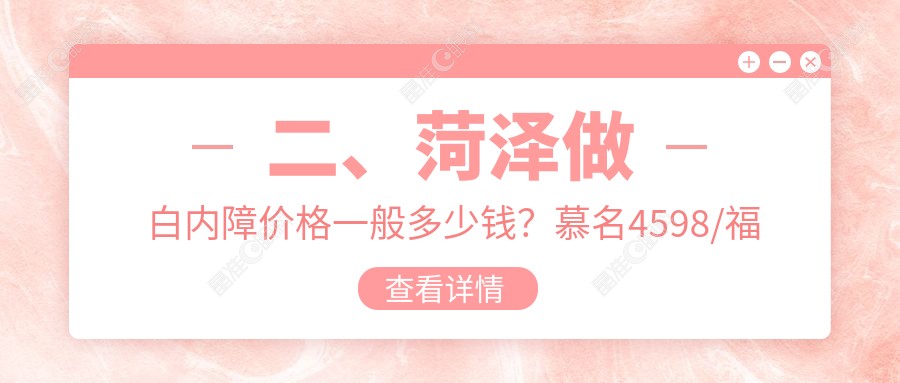 二、菏泽做白内障价格一般多少钱？慕名4598/福仁4560/华厦5959