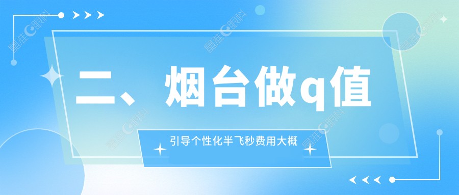 二、烟台做q值引导个性化半飞秒费用大概是多少钱？华厦眼科12769、13668、14198