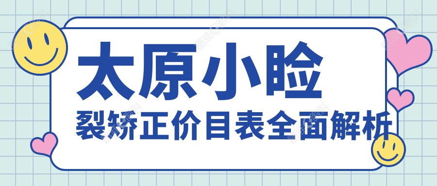 太原小睑裂矫正价目表全面解析