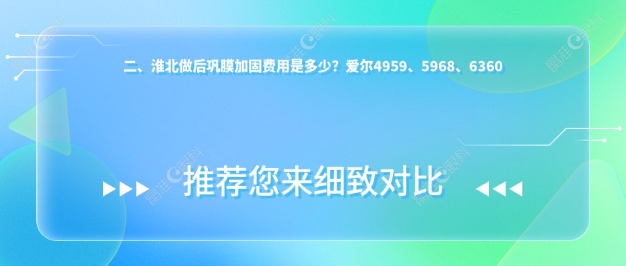 二、淮北做后巩膜加固费用是多少？爱尔4959、5968、6360