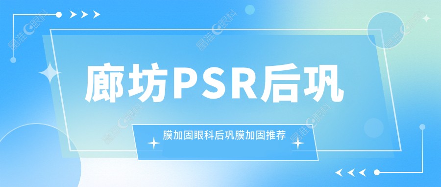 廊坊PSR后巩膜加固眼科后巩膜加固推荐