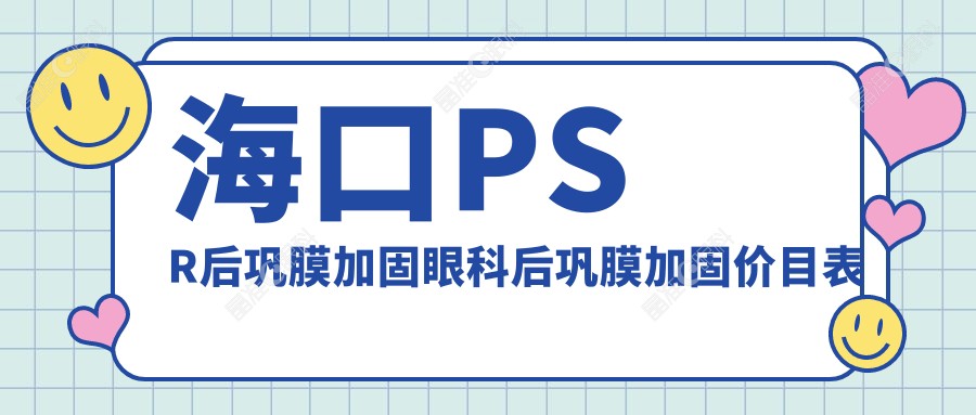 海口PSR后巩膜加固眼科后巩膜加固价目表