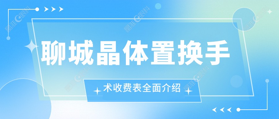 聊城晶体置换手术收费表全面介绍