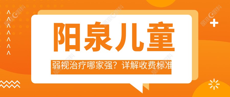 阳泉儿童弱视治疗哪家强？详解收费标准与医院地址推荐
