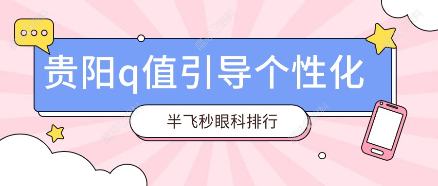 贵阳q值引导个性化半飞秒眼科排行